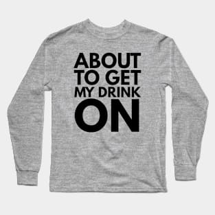 About To Get My Drink On Long Sleeve T-Shirt